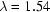 [\lambda = 1.54]