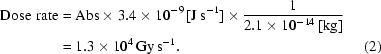 [\eqalignno{{\rm{Dose\,\,rate}}&={\rm{Abs}}\times3.4\times10^{-9}\,{\rm{[J\,s}}^{-1}]\times{{1}\over{2.1\times10^{-14}\,{\rm{[kg]}}}}\cr&=1.3\times10^4\,{\rm{Gy\,s}}^{-1}.&(2)}]