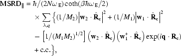 [\eqalign{{\rm{MSRD}}_{\parallel}={}&\hbar/(2N\omega_{\,\rm{E}})\coth(\beta\hbar\omega_{\,\rm{E}}/2) \cr& \times\sum_{\lambda,q}\Big\{(1/M_2)\big|{\bf{w}}_2\cdot{\hat{\bf{R}}}_{\rm{c}}\big|^2+(1/M_1)\big|{\bf{w}}_1\cdot{\hat{\bf{R}}}_{\rm{c}}\big|^2 \cr& -\left[1/(M_1M_2)^{1/2}\right]\big({\bf{w}}_2\cdot{\hat{\bf{R}}}_{\rm{c}}\big)\big({\bf{w}}_1^*\cdot{\hat{\bf{R}}}_{\rm{c}}\big)\exp(i{\bf{q}}\cdot{\bf{R}}_{\rm{c}}) \cr& +{\rm{c.c.}}\Big\},}]