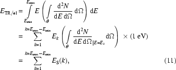 [\eqalignno{E_{{\rm{TR/el}}}&= \int\limits_{E_{\min } }^{E_{\max } } {E\left({\int\limits_\theta ^{} {{{{\rm{d}}^2 N} \over {{\rm{d}}E\,{\rm{d}}\Omega }}\,{\rm{d}}\Omega } } \right)}\,{\rm{d}}E \cr& = \sum\limits_{k = 1}^{k = E_{\max } - E_{\min } } {E_k } \left({\int\limits_\theta ^{} {{{{\rm{d}}^2 N} \over {{\rm{d}}E\,{\rm{d}}\Omega }}_{\left| {E = E_k } \right.} {\rm{d}}\Omega } } \right) \times (1\,{\rm{eV}}) \cr& = \sum\limits_{k = 1}^{k = E_{\max } - E_{\min } } {E_{\rm{S}} (k)},&(11)}]
