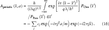 [\eqalignno{A_{\rm{periodic}}\left({\bar{x},a}\right)&={h\over{(i\lambda{q})^{1/2}}}\int\limits_{-\infty}^\infty\exp\left[{{{i\pi\left({\bar{x}-\bar{x}'}\right)^2}\over{q\lambda/h^2}}}\right]P_{\rm{Cles}}\left({\bar{x}'}\right)\cr&\quad\,\,/P_{\rm{Para}}\left({\bar{x}'}\right)\,{\rm{d}}\bar{x}'\cr&=-\sum\limits_jc_j\exp\left(-i\pi{j^2}a/m\right)\exp\left(-i2\pi{j}\bar{x}\right).&(16)}]