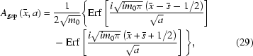[\eqalignno{A_{\rm{gap}}\left(\bar{x},a\right)={}& {1\over{2\sqrt{m_0}}} \Bigg\{ {\rm{Erf}}\left[{{{i\sqrt{im_0\pi}\left(\bar{x}-\bar{s}-1/2\right)}\over{\sqrt{a}}}}\right] \cr& - {\rm{Erf}}\left[{{{i\sqrt{im_0\pi}\left(\bar{x}+\bar{s}+1/2\right)}\over{\sqrt{a}}}}\right]\Bigg\},&(29)}]