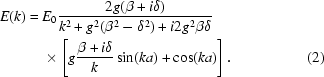 [\eqalinno｛E（k）=｛｝&E_0｛｛2g（β+i\delta）｝\over｛k^2+g^2（β^2-δ^2）+i2g^2β\delta｝｝\cr&&times\left[g｛β+i\delta｝\over｛k｝｝\sin（ka）+\cos（ka）\right]&(2)}]