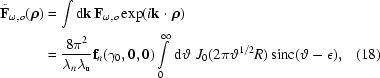 [\eqalignno{\tilde{{\bf{F}}}_{\omega,o}({\boldrho})&= \int {\rm{d}}{\bf{k}}\,{\bf{F}}_{\omega,o}\exp({i{\bf{k}}\cdot\boldrho})\cr& ={{8\pi^2}\over{\lambda_n\lambda_{\rm{u}}}}{\bf{f}}_n(\gamma_0,0,0)\int\limits_0^{\infty}\,{\rm{d}}\vartheta\,\,J_0(2\pi\vartheta^{1/2} R)\,{\rm{sinc}}(\vartheta-\epsilon),&(18)}]