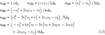 [\eqalignno{&n_{100}=1/d_0 ,\qquad n_{200}=\left(-\nu_1\right)/2d_0, \qquad n_{300}=\left(\nu _1^2-\nu_2\right)/3d_0,\cr &n_{400}=\left(-\nu_1^3+2\nu_1\nu_2-\nu_3\right)/4d_0,\cr& n_{500}=\left(\nu_1^4-3\nu_1^2\nu_2+\nu_2^2+2\nu_1\nu_3-\nu_4\right)/5d_0,\cr &n_{600}=\big(-\nu_1^5+4\nu_1^3\nu_2-3\nu_1^2\nu_3+2\nu_2\nu_3-3\nu_1\nu_2^2\cr&\qquad\quad+\,\,2\nu_1\nu_4-\nu_5\big)/6d_0.&(13)}]