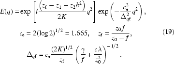[\eqalign{E(q)=&\exp\left[i{{\left(z_{\rm{f}}-z_{1}-z_{2}b^{2}\right)}\over{2K}}q^{2}\right]\exp\left(-{{c_{\rm{e}}^{2}}\over{\Delta_{q{\rm{f}}}^{2}}}q^{2}\right),\cr &c_{\rm{e}}=2(\log 2)^{1/2}=1.665,\quad z_{\rm{f}}={{z_{0}\,f}\over{z_{0}-f}},\cr &\quad\Delta_{q{\rm{f}}}=c_{\rm{e}}{{(2K)^{1/2}}\over{z_{\rm{f}}}}\left(\,{{\gamma}\over{f}}+{{c\lambda}\over{z_{0}^{2}}}\right)^{-1/2}.}\eqno(19)]