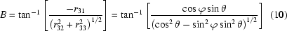 [B = \tan ^{ - 1} \left[{{-r_{31}}\over{\left(r_{32}^2+ r_{33}^2\right)^{1/2}}}\right] = \tan ^{ - 1} \left[{{\cos \varphi \sin \theta } \over {\left(\cos ^2 \theta - \sin ^2 \varphi \sin ^2 \theta \right)^{1/2} }}\right]\eqno(10)]
