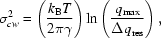 [\sigma_{{{cw}}}^2=\left({{{k_{\rm{B}}T}\over{2\pi\gamma}}}\right)\ln\left({{{q_{\max}}\over{\Delta q_{{\rm{res}}}}}}\right),]