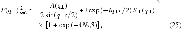 [\eqalignno{|F(q_\perp)|_{\rm{out}}^2\simeq{}&\left|{{A(q_\perp)}\over{2\sin(q_\perp c/2)}}+i\exp\left(-iq_\perp c/2\right)S_{\rm{III}}(q_\perp)\right|^2\cr&\times\left[1+\exp\left(-4N_3\beta\right)\right],&(25)}]
