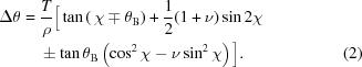 [\eqalignno{\Delta \theta = {}& {T\over \rho} \Big[\tan\left(\,\chi \mp \theta_{\rm{B}}\right) + {1\over2}(1+\nu)\sin2\chi \cr& \pm \tan\theta_{\rm{B}} \left(\cos^2\chi-\nu\sin^2\chi\right)\Big]. &(2)}]