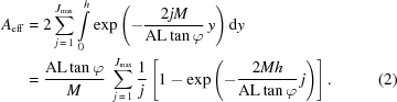 [\eqalignno{ A_{\rm{eff}} & = 2\sum\limits_{j\,=\,1}^{{J_{\max }}} {\int\limits_0^h {\exp \left({ - {{2jM} \over {{\rm{AL}}\tan \varphi }}\,y} \right)} }\,{\rm{d}}y \cr & = {{{\rm{AL}}\tan \varphi } \over M}\,\,\sum\limits_{j\,=\,1}^{{J_{\max }}} {{1 \over j}\left [{1 - \exp \left({ - {{2Mh} \over {{\rm{AL}}\tan \varphi }}\,j} \right)} \right].} &(2)}]