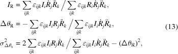 [\eqalign{{I_{\rm{R}}} &= \sum\limits_{ijk} {{\varepsilon _{ijk}}} {I_i}{{\dot R}_j}{{\ddot R}_k}\,\big/\sum\limits_{ijk} {{\varepsilon _{ijk}}} {R_i}{{\dot R}_j}{{\ddot R}_k}, \cr \Delta{\theta_{\rm{R}}} &= -\sum\limits_{ijk} {{\varepsilon _{ijk}}} {I_i}{R_j}{{\ddot R}_k}\,\big/\sum\limits_{ijk} {{\varepsilon _{ijk}}} {I_i}{{\dot R}_j}{{\ddot R}_k}, \cr \sigma_{\Delta{\theta_{\rm{S}}}}^2 &= 2\sum\limits_{ijk} {{\varepsilon_{ijk}}} {I_i}{R_j}{{\dot R}_k}\,\big/\sum\limits_{ijk} {{\varepsilon_{ijk}}} {I_i}{{\dot R}_j}{{\ddot R}_k} - {(\Delta {\theta_{\rm{R}}})^2},}\eqno(13)]