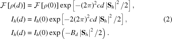 [\eqalign{{\cal{F}}\left[\rho(d)\right]&= {\cal{F}}\left[\rho(0)\right]\exp\left[-(2\pi)^2cd\left|{\bf{S}}_h\right|^2/2\right], \cr I_h(d)&= I_h(0)\exp\left[-2(2\pi)^2cd\left|{\bf{S}}_h\right|^2/2\right], \cr I_h(d)&= I_h(0)\exp\left(-B_d\left|{\bf{S}}_h\right|^2/2\right).}\eqno(2)]