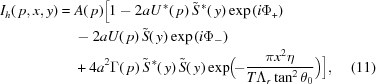[\eqalignno{ I_h(\,p,x,y)={}& A(\,p)\Big[1-2a{U^{\,*}}(\,p)\,{{\tilde S}^{\,*}}(\,y) \exp\left({i{\Phi_+}}\right) \cr& - 2aU(\,p)\,\tilde S(\,y) \exp\left({i{\Phi_-}}\right) \cr& +4a^2\Gamma(\,p)\,{{\tilde S}^{\,*}}(\,y)\,\tilde S(\,y) \exp\!\Big(\!{-{{\pi{x^2}\eta} \over {T{\Lambda_r}\tan^2\theta_0}}}\Big)\Big], &(11)}]
