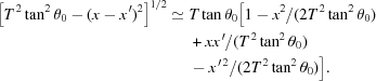 [\eqalign{\left[T^{\,2}\tan^2\theta_0-(x-x^{\,\prime})^2\right]^{1/2}\simeq {}& T\tan\theta_0\big[1-x^2/(2T^{\,2}\tan^2\theta_0) \cr& + xx^{\,\prime}/(T^{\,2}\tan^2\theta_0) \cr& - x^{\,\prime\,2}/(2T^{\,2}\tan^2\theta_0)\big].}]