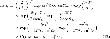 [\eqalignno{E_{h\,{\rm{obj}}}\simeq {}& \left({2\over{T{\Lambda_r}}}\right)^{1/2} \exp(i\pi/4)\cot\theta_0\,\tilde S(x,y) \exp\left({{{i\pi{T}} \over {{\Lambda_r}}}}\right) \cr& \times\exp\left({{{ik{\chi_{0r}}T} \over {2\cos\theta_0}}}\right) \exp\left[{-{{{\mu_d}(0)T} \over {2\cos\theta_0}}}\right] \cr& \times \exp\left({-{{i\pi{x^2}} \over {2T{\Lambda_r}\tan^2\theta_0}}}\right) \exp\left({-{{\pi{x^2}\eta} \over {2T{\Lambda_r}\tan^2\theta_0}}}\right) \cr& \times H(T\tan\theta_0-a-\left|x\right|)/4, &(12)}]