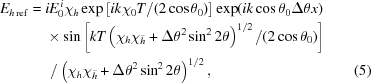 [\eqalignno{ E_{h\,{\rm{ref}}}={}& iE_0^{\,i}\chi_h \exp\left[ik\chi_0T/(2\cos\theta_0)\right] \exp(ik\cos\theta_0\Delta\theta{x}) \cr& \times\sin\left[kT\left(\chi_h\chi_{\bar h}+\Delta\theta^2\sin^22\theta\right)^{1/2} /(2\cos\theta_0)\right] \cr& \,\, / \left(\chi_h\chi_{\bar h}+ \Delta\theta^2\sin^22\theta\right)^{1/2} ,&(5)}]