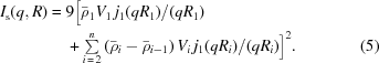 [\eqalignno{I_{\rm{s}}(q,R)= {}& 9\Big[{\bar\rho}_1V_1\,j_1(qR_1)/(qR_1) \cr& +\textstyle\sum\limits_{i\,=\,2}^n \left({\bar\rho}_i-{\bar\rho}_{i-1}\right)V_i\,j_1(qR_i)/(qR_i)\Big]^2.&(5)}]