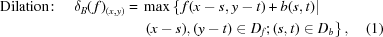 [\eqalignno{{\rm{Dilation}}\!:\quad\delta_B(\,f)_{(x,y)} ={}& \max\left\{\, f(x-s,y-t)+b(s,t)| \right.\cr& \left. (x-s),(y-t) \in D_f\semi (s,t) \in D_b\right\},&(1)}]