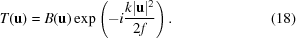 [T({\bf{u}}) = B({\bf{u}})\exp \left(-i{{k\vert{\bf{u}}\vert^{2}} \over {2f}}\right).\eqno(18)]