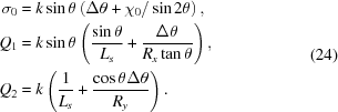 [\eqalign{ {\sigma_0}&= k\sin\theta\left(\Delta\theta+\chi_0 /\sin2\theta\right),\cr {Q_1}&= k\sin\theta\left({{{\sin\theta}\over{{L_s}}} + {{\Delta\theta}\over{{R_x}\tan\theta}}}\right), \cr {Q_2}&= k\left({{1\over{{L_s}}}+ {{\cos\theta\Delta\theta}\over{{R_y}}}}\right).} \eqno(24)]