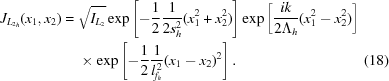 [\eqalignno{J_{{L_2}_h}(x_1, x_2) = {}& \sqrt{I_{L_2}} \exp\left[-{{1} \over {2}}{{1} \over {2s_h^2}}(x_1^2 + x_2^2)\right] \exp\left[{{ik} \over {2\Lambda_h}}(x_1^2-x_2^2)\right]\cr& \times \exp\left[-{{1} \over {2}}{{1} \over {l_{f_h}^{\,2}}}(x_1-x_2)^2\right].&(18)}]