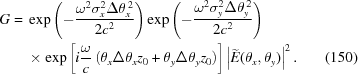 [\eqalignno{ G= {}& \exp\left(-{{\omega^2\sigma_x^2 \Delta{\theta}_x^{\,2}}\over{2c^2}}\right) \exp\left(-{{\omega^2\sigma_y^2\Delta{\theta}_y^{\,2}}\over{2c^2}}\right) \cr & \times\exp\left[i{{\omega}\over{c}} \left(\theta_x\Delta\theta_x z_0 + \theta_y\Delta\theta_yz_0 \right)\right] \left|\widetilde{E}({\theta}_x,{\theta}_y)\right|^2. &(150)}]