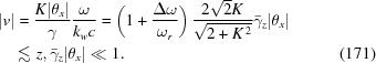 [\eqalignno{ |v|&= {K|\theta_x|\over{\gamma}}{\omega\over{k_wc}} = \left(1+{{\Delta\omega}\over{\omega_r}}\right) {{2\sqrt{2}K}\over{\sqrt{2+K^{\,2}}}} \bar{\gamma}_z |\theta_x| \cr& \,\lesssim\,z, \bar{\gamma}_z |\theta_x| \ll 1. &(171)}]