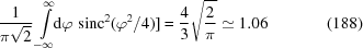 [{{1}\over{\pi\sqrt{2}}} \int\limits_{-\infty}^{\infty}\!\!{\rm{d}}\varphi \,\, {\rm{sinc}}^2(\varphi^2/4)] = {{4}\over{3}}\sqrt{{{2}\over{\pi}}} \simeq 1.06 \eqno(188)]