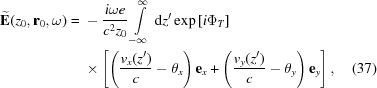 [\eqalignno{ {\bf{\widetilde{{E}}}}(z_0, {\bf{r}}_0,\omega) = {}& -{i \omega e\over{c^2}z_0} \int\limits_{-\infty}^{\infty}\,{\rm{d}}z'\, {\exp{\left[i\Phi_T\right]}} \cr&\times \left[\left({v_x(z')\over{c}} -\theta_x\right){{\bf{e}}_x} +\left({v_y(z')\over{c}}-\theta_y\right){{\bf{e}}_y}\right], &(37)}]