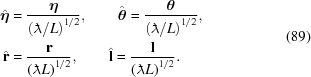 [\eqalign{ {\hat{\boldeta}} &= {{\boldeta} \over {\left({{\lambda\kern-1ex\raise0.6ex\hbox{-}\kern.3ex}}/L\right)^{1/2}}}, \qquad {\hat{\boldtheta}} = {{{\boldtheta}} \over {\left({{\lambda\kern-1ex\raise0.6ex\hbox{-}\kern.3ex}}/L\right)^{1/2}}}, \cr {\hat{\bf{r}}} &= {{{\bf{r}}} \over {\left({{\lambda\kern-1ex\raise0.6ex\hbox{-}\kern.3ex}}L\right)^{1/2}}}, \qquad {\hat{\bf{l}}} = {{{\bf{l}}} \over {\left({{\lambda\kern-1ex\raise0.6ex\hbox{-}\kern.3ex}} L\right)^{1/2}}}. } \eqno(89)]