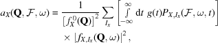 [\eqalign{ a_X({\bf{Q}},{\cal{F}},\omega)= {}& {{1}\over{{\left[\,f_X^{\,0}({\bf{Q}})\right]^2}}} \sum\limits_{I_X} \left[\textstyle\int\limits_{-\infty}^{\infty}{\rm{d}}t\,\, g(t)P_{X,{I_X}}({\cal{F}},\omega,t)\right] \cr& \times \left|\,f_{X,{I_X}}({\bf{Q}},\omega)\right|^2,}]