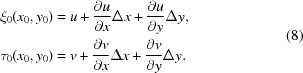 [\eqalign{ \xi_0(x_0, y_0 ) & = u + {{\partial u}\over{\partial x}} \Delta x + {{\partial u}\over{\partial y}} \Delta y,\cr \tau_0(x_0, y_0 ) &= v + {{\partial v}\over{\partial x}} \Delta x + {{\partial v}\over{\partial y}} \Delta y. } \eqno(8)]