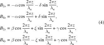 [\eqalign{ B_{2x} &= -\alpha \cos{{2 \pi z} \over {\lambda_{\rm{u}}}}-\delta \sin{{2 \pi z} \over {\lambda_{\rm{u}}}},\cr B_{4x} &= -\alpha \cos{{2 \pi z} \over {\lambda_{\rm{u}}}}+\delta \sin{{2 \pi z} \over {\lambda_{\rm{u}}}},\cr B_{2y} &= \beta \cos{{2 \pi z} \over {\lambda_{\rm{u}}}}+\xi \sin{{2 \pi z} \over {\lambda_{\rm{u}}}}+\gamma \cos{{2\pi z} \over {\lambda_{\rm{u}}}},\cr B_{4y} &= \beta \cos{{2 \pi z} \over {\lambda_{\rm{u}}}}-\xi \sin{{2 \pi z} \over {\lambda_{\rm{u}}}}+\gamma \cos{{2\pi z} \over {\lambda_{\rm{u}}}}, }\eqno(4)]