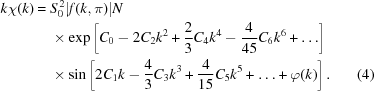 [\eqalignno{ k\chi(k) = {}& S_0^{\,2} \vert f(k,\pi)\vert N \cr& \times \exp\left[C_0-2C_2k^2+{{2}\over{3}}C_4k^4 -{{4}\over{45}}C_6k^6 + \ldots \right] \cr&\times \sin\left[2C_1k-{{4}\over{3}}C_3k^3 + {{4}\over{15}}C_5 k^5 + \ldots +\varphi(k)\right].&(4)}]