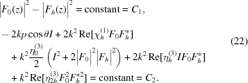 [\eqalign{ & {\big| {F_0^{}(z)} \big|^2} - {\big| {F_h^{}(z)} \big|^2} = {\rm{constant}} = {C_1}_{\vphantom{\Big|}}, \cr& - 2kp\cos {\rm{\theta }}I + 2{k^2}\,{{\rm Re}} [\chi _h^{(1)}{F_0}F_h^*] \cr& \quad+ {k^2}{{\eta _0^{(3)}} \over 2}\left({{I^2} + 2{{\big| {{F_0}} \big|}^2}{{\big| {{F_h}} \big|}^2}} \right) + 2{k^2}\,{{\rm Re}} [\eta _h^{(3)}I{F_0}F_h^*] \cr & \quad+ {k^2}\,{{\rm Re}} [\eta _{2h}^{(3)}F_0^2F_h^{*2}] = {\rm{constant}} = {C_2}.} \eqno(22)]