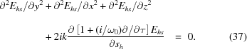 [\eqalignno{ {\partial ^2}{E_{hs}}/\partial {y^2} & + {\partial ^2}{E_{hs}}/\partial {x^2} + {\partial ^2}{E_{hs}}/\partial {z^2}_{\vphantom{\big|}} \cr& + 2ik{{\partial \left[1 + (i/{\omega_0})\partial /\partial \tau\right]{E_{hs}}} \over {\partial {s_h}}} \,\,\,\,=\,\, 0. &(37)}]