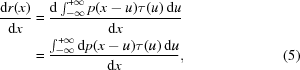 [\eqalignno{ {{{\rm{d}}r(x)}\over{{\rm{d}}x}} &= {{{\rm{d}}\textstyle\int_{-\infty}^{+\infty}p(x-u)\tau(u)\,{\rm{d}}u}\over{{\rm{d}}x}} \cr& = {{\textstyle\int_{-\infty}^{+\infty}{\rm{d}}p(x-u)\tau(u)\,{\rm{d}}u}\over{{\rm{d}}x}}, &(5)}]