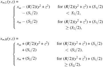 [\eqalign{ x_{m,{\rm{L}}}(y,&z)= \cr&\left\{ \matrix{ \eqalign{x_{m}&-({R}/{2})(y^2+z^2)\cr&-({S_1}/{2}_{\vphantom{\Big|}})}\hfill & \,\,\,\eqalign{{\rm{for}}\,\, &({R}/{2})(y^2+z^2)+({S_1}/{2})\cr&\,\lt\,{S_2}/{2}_{\vphantom{\Big|}},}\hfill \cr \eqalign{x_m&-({S_2}/{2})\cr&\hphantom{+???}}\hfill & \,\,\,\eqalign{{\rm{for}}\,\, &({R}/{2})(y^2+z^2)+({S_1}/{2})\cr&\geq({S_2}/{2}),}\hfill } \right. \cr\cr x_{m,{\rm{R}}}(y,&z)= \cr&\left\{ \matrix{ \eqalign{x_{m}&+({R}/{2})(y^2+z^2)\cr&+({S_1}/{2}_{\vphantom{\Big|}})}\hfill & \,\,\,\eqalign{{\rm{for}}\,\, &({R}/{2})(y^2+z^2)+({S_1}/{2})\cr&\,\lt\,({S_2}/{2}_{\vphantom{\Big|}}),}\hfill \cr \eqalign{x_m&+({S_2}/{2})\cr&\hphantom{+???}}\hfill & \,\,\,\eqalign{{\rm{for}}\,\, &({R}/{2})(y^2+z^2)+({S_1}/{2})\cr&\geq({S_2}/{2}).}\hfill } \right. }]