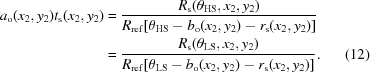 [\eqalignno{ {a_{\rm o}}({{x_2},{y_2}}){t_{\rm s}}({{x_2},{y_2}}) &= {{{R_{\rm s}}({{\theta _{\rm HS}},{x_2},{y_2}})} \over {{R_{\rm ref}}[{{\theta _{\rm HS}} - {b_{\rm o}}({{x_2},{y_2}}) - {r_{\rm s}}({{x_2},{y_2}})}]}}\cr &= {{{R_{\rm s}}({{\theta _{\rm LS}},{x_2},{y_2}})} \over {{R_{\rm ref}}[{{\theta _{\rm LS}} - {b_{\rm o}}({{x_2},{y_2}}) - {r_{\rm s}}({{x_2},{y_2}})} ]}}. &(12)}]