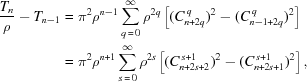 [\eqalign{{{T_n} \over {\rho}} - T_{n-1} & = \pi^2\rho^{n-1}\sum_{q\,=\,0}^\infty\rho^{2q}\left[(C_{n+2q}^{\,q})^2 - (C_{n-1+2q}^{\,q})^2\right]\cr {} & = \pi^2\rho^{n+1}\sum_{s\,=\,0}^\infty\rho^{2s}\left[(C_{n+2s+2}^{\,s+1})^2 - (C_{n+2s+1}^{\,s+1})^2\right],}]