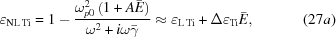 [\varepsilon_{\rm{NL\,Ti}} = 1 - {{ \omega_{p0}^{2}\left(1+A\bar{E}\right) }\over{ \omega^{2}+i\omega\bar{\gamma} }}\approx \varepsilon_{\rm{L\,Ti}}+\Delta{\varepsilon}_{\rm{Ti}} \bar{E}, \eqno(27a)]