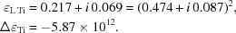 [\eqalign{ \varepsilon_{\rm{L\,Ti}}&=0.217+i\,0.069 = (0.474+i\,0.087)^{2}, \cr \Delta{\varepsilon}_{\rm{Ti}}& = -5.87 \times 10^{12}.}]