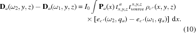 [\eqalignno{ {\bf D}_{a}(\omega_2,y,z)-{\bf D}_{a}(\omega_1,y,z) = {}& I_0 \int {\bf P}_a(x) \, t_{x,y,z}^{\,a} \,t_{\rm source}^{\,x,y,z} \, \rho_{c^{\,\prime}}(x,y,z) \cr& \times \left[e_{c^{\,\prime}}(\omega_2,q_a) - e_{c^{\,\prime}}(\omega_1, q_a) \right]\,{\rm{d}}x. \cr& &(10)}]