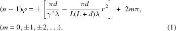 [\eqalignno{ & (n - 1)\varphi = \pm \left[{{{\pi d} \over {{\gamma^{\,2}}\lambda }} - {{\pi d} \over {L(L + d)\lambda }}\,{r^{\,2}}} \right]_{\vphantom{\big|}} \,\,+\,\, 2m\pi, \cr& (m = 0,\pm1,\pm 2,\ldots), &(1)}]