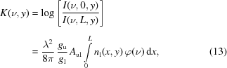 [\eqalignno{ K(\nu,y) &= \log\left[{{I(\nu,0,y)}\over{I(\nu,L,y)}}\right]_{\vphantom{\big|}} \cr& = {{\lambda^2}\over{8\pi}} \, {{g_{\rm{u}}}\over{g_{\rm{l}}}} \, A_{{\rm{ul}}}\int\limits_0^Ln_{\rm{l}}(x,y)\,\varphi(\nu)\,{\rm{d}}x, &(13)}]