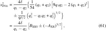 [\eqalignno{ x_{D0 \pm }^2 & = {{4\delta}\over{{q_1}-{q_2}}} \Big\{ {{1}\over{54}}\left(q_1+q_2\right) \left[9q_1q_2-2\left(q_1+q_2\right)^2\right] \cr& \quad \pm {{1}\over{9^{3/2}}} \left(q_1^2-q_1q_2+q_2^2\right)^{3/2} \Big\} \cr& = {{4\delta}\over{{q_1}-{q_2}}} \left[{{B_{{\rm{XR}}0}} \pm {{\left({ - {A_{{\rm{XR}}}}} \right)}^{3/2}}} \right], &(61)}]