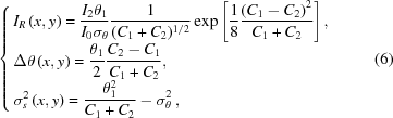 [\left\{\openup10pt \matrix{ {I_R}\left({x,y} \right) =\displaystyle {{{I_2}{\theta _1}} \over {{I_0}{\sigma _\theta }}}{1 \over {({{C_1} + {C_2}}})^{1/2}}\exp \left [{{1 \over 8}{{{{\left({{C_1} - {C_2}} \right)}^2}} \over {{C_1} + {C_2}}}} \right] \hfill, \cr \Delta \theta \left({x,y} \right) =\displaystyle {{{\theta _1}} \over 2}{{{C_2} - {C_1}} \over {{C_1} + {C_2}}}, \hfill \cr \sigma _s^2\left({x,y} \right) =\displaystyle {{\theta _1^2} \over {{C_1} + {C_2}}} - \sigma _\theta ^2\,, \hfill \cr} \right. \eqno (6)]