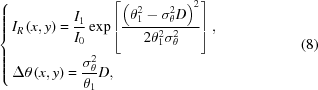 [\left\{\openup10pt \matrix{ {I_R}\left({x,y} \right) =\displaystyle {{{I_1}} \over {{I_0}}}\exp \left [{{{{{\left({\theta _1^2 - \sigma _\theta ^2D} \right)}^2}} \over {2\theta _1^2\sigma _\theta ^2}}} \right], \hfill \cr \Delta \theta \left({x,y} \right) =\displaystyle {{\sigma _\theta ^2} \over {{\theta _1}}}D, \hfill \cr} \right. \eqno (8)]