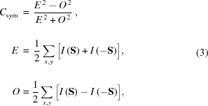[\eqalign{ {C_{{\rm{sym}}}}\, & = \,{{{E^{\,2}} - {O^{\,2}}} \over {E^{\,2}_{\vphantom{\big|}} + O^{\,2}}}\,, \cr E\, & = \,{1 \over 2}\sum\limits_{x,y_{\vphantom{\big|}}} {\big[{I\left({\bf{S}} \right) + I\left({ - {\bf{S}}} \right)} \big]}, \cr O & = {1 \over 2}\sum\limits_{x,y} {\big[{I\left({\bf{S}} \right) - I\left({ - {\bf{S}}} \right)} \big],} } \eqno(3)]